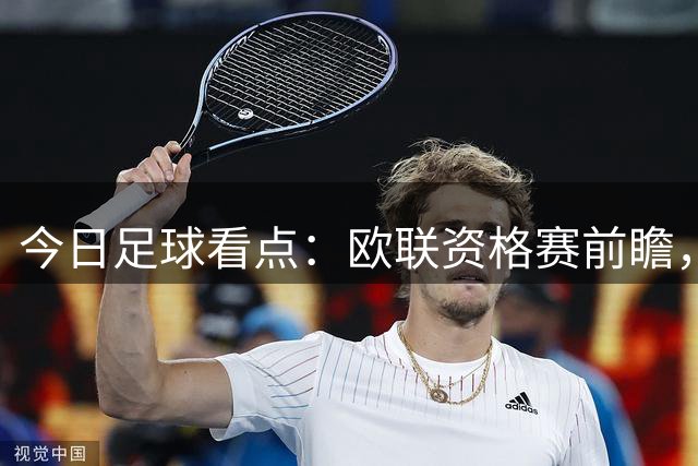 今日足球看点：欧联资格赛前瞻，三组焦点赛事首回合格局拆解