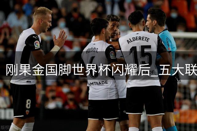 刚果金国脚世界杯闪耀后 五大联赛生涯迎来关键转折