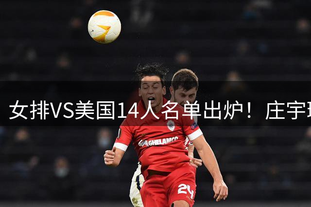女排VS美国14人名单出炉！庄宇珊队长定妆照超飒 世排积分已更新
