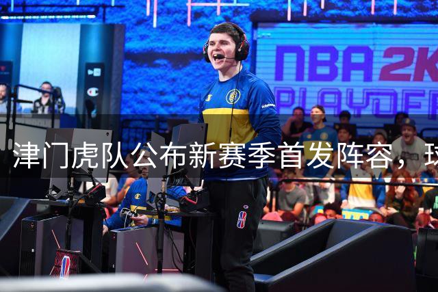 津门虎队公布新赛季首发阵容，球迷期待值拉满