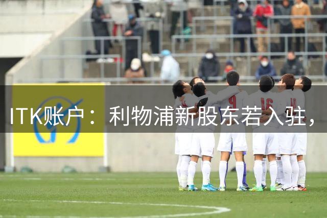 ITK账户：利物浦新股东若入驻，目标签下维尼修斯与奥利塞