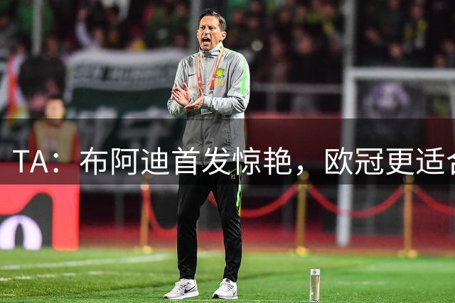 TA：布阿迪首发惊艳，欧冠更适合他